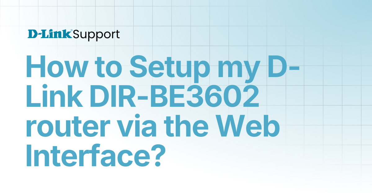 How to Setup my D-Link DIR-BE3602 router via the Web Interface? | For ...